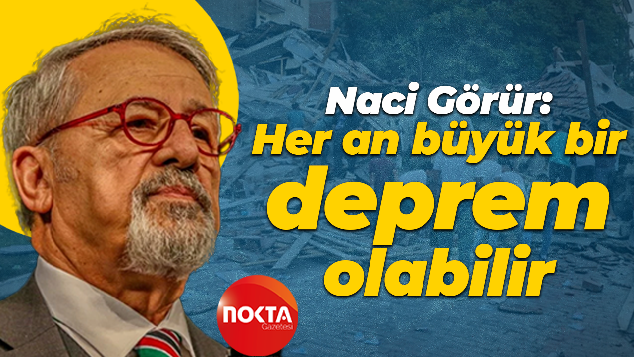 Naci Görür: Her an büyük bir deprem olabilir