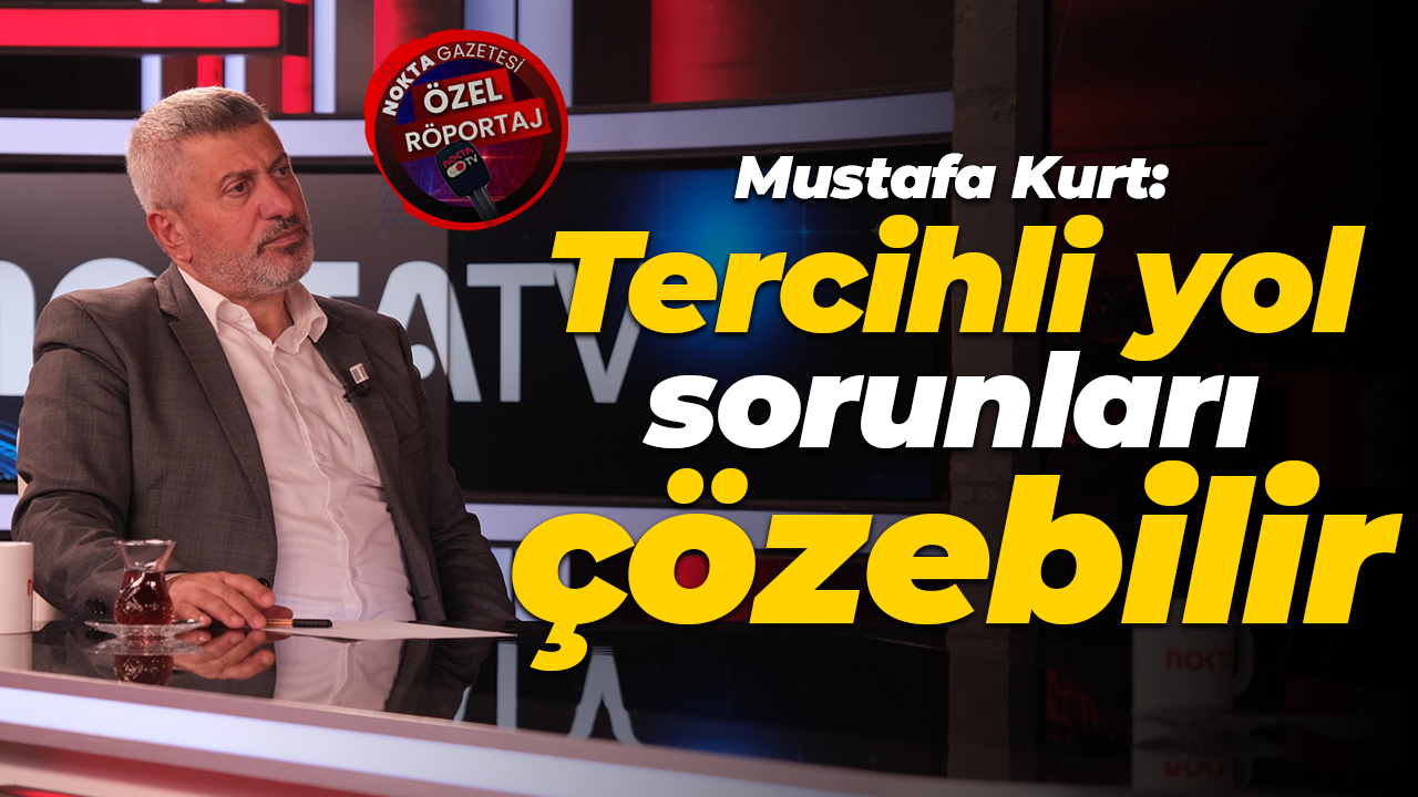 Mustafa Kurt: Tercihli yol sorunları çözebilir