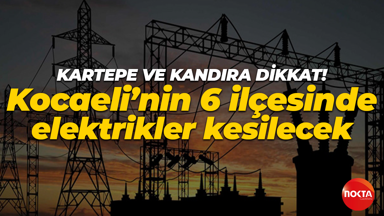 Kartepe ve Kandıra dikkat! Kocaeli’nin 6 ilçesinde elektrikler kesilecek