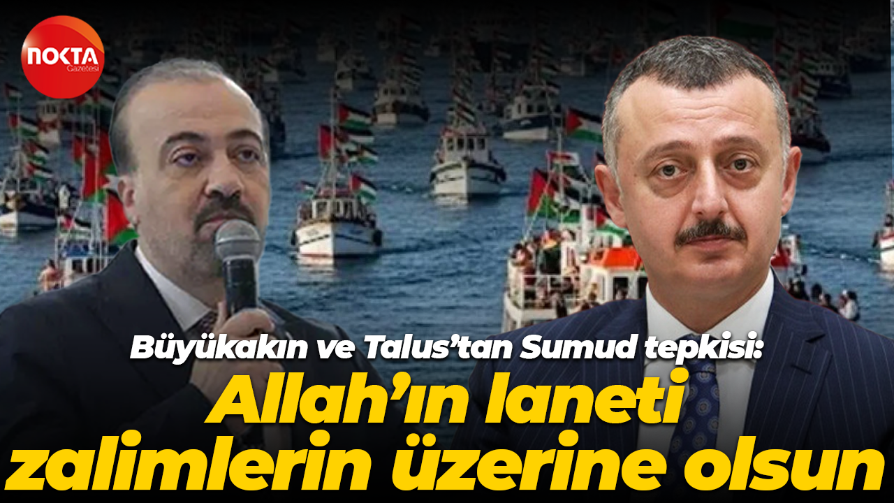 Tahir Büyükakın ve Şahin Talus’tan Sumud tepkisi: Allah’ın laneti zalimlerin üzerine olsun