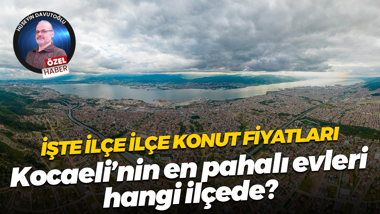 İşte ilçe ilçe konut fiyatları... Kocaeli’nin en pahalı evleri hangi ilçede?