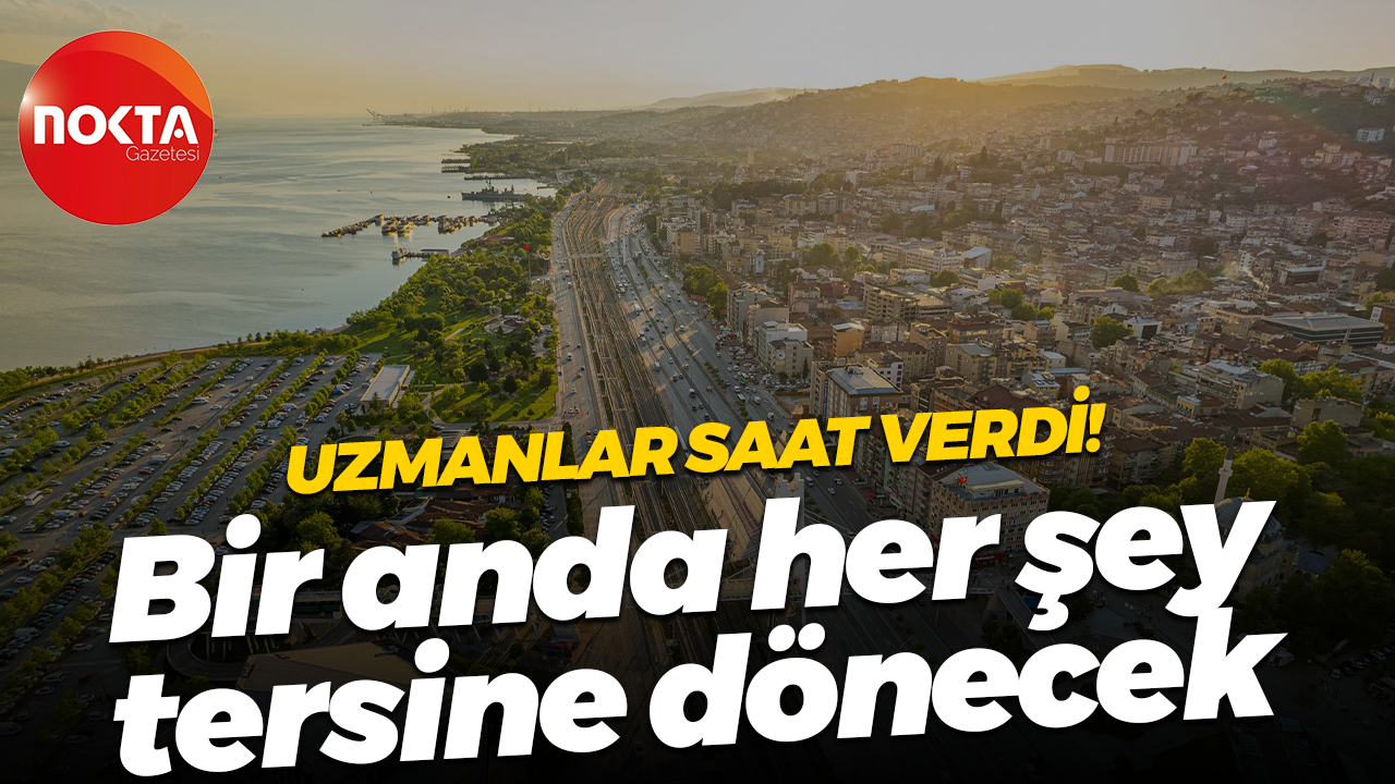 Uzmanlar saat verdi! Kocaeli'de bir anda her şey tersine dönecek
