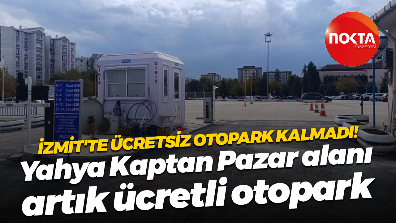İzmit'te ücretsiz otopark kalmadı! Yahya Kaptan Pazar alanı artık ücretli otopark
