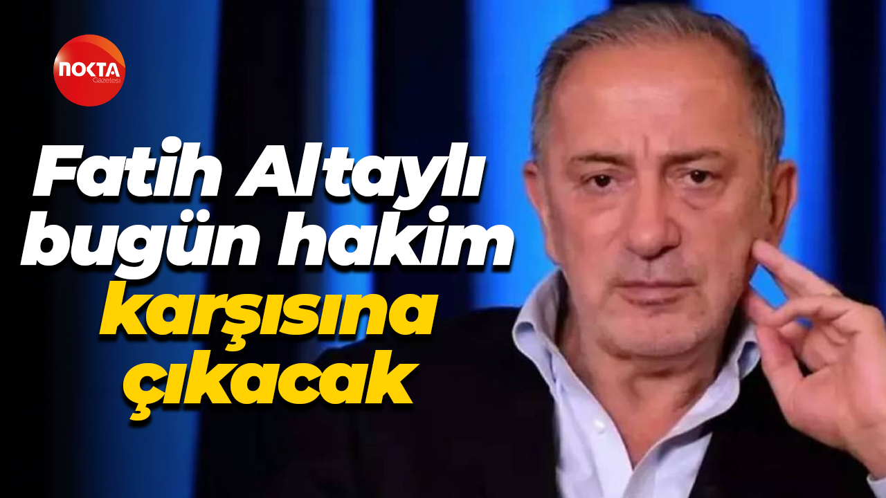 Fatih Altaylı bugün hakim karşısına çıkacak