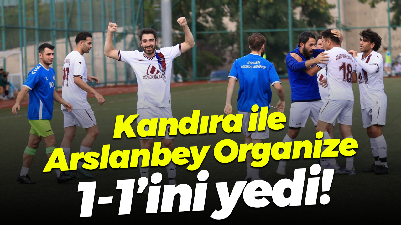 Kandıra ile Arslanbey Organize 1-1’ini yedi!