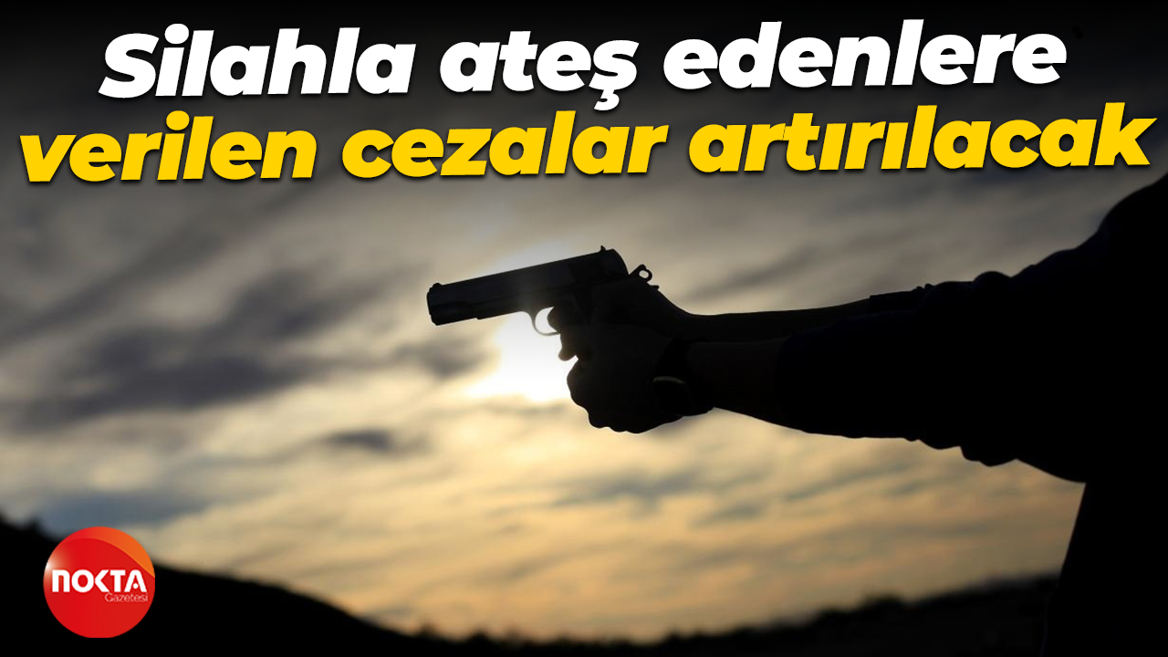 Silahla ateş edenlere verilen cezalar artırılacak
