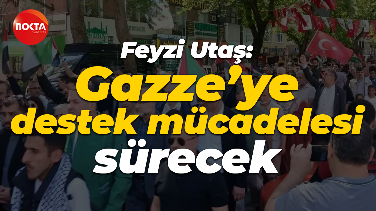 Feyzi Utaş: Gazze’ye destek mücadelesi sürecek