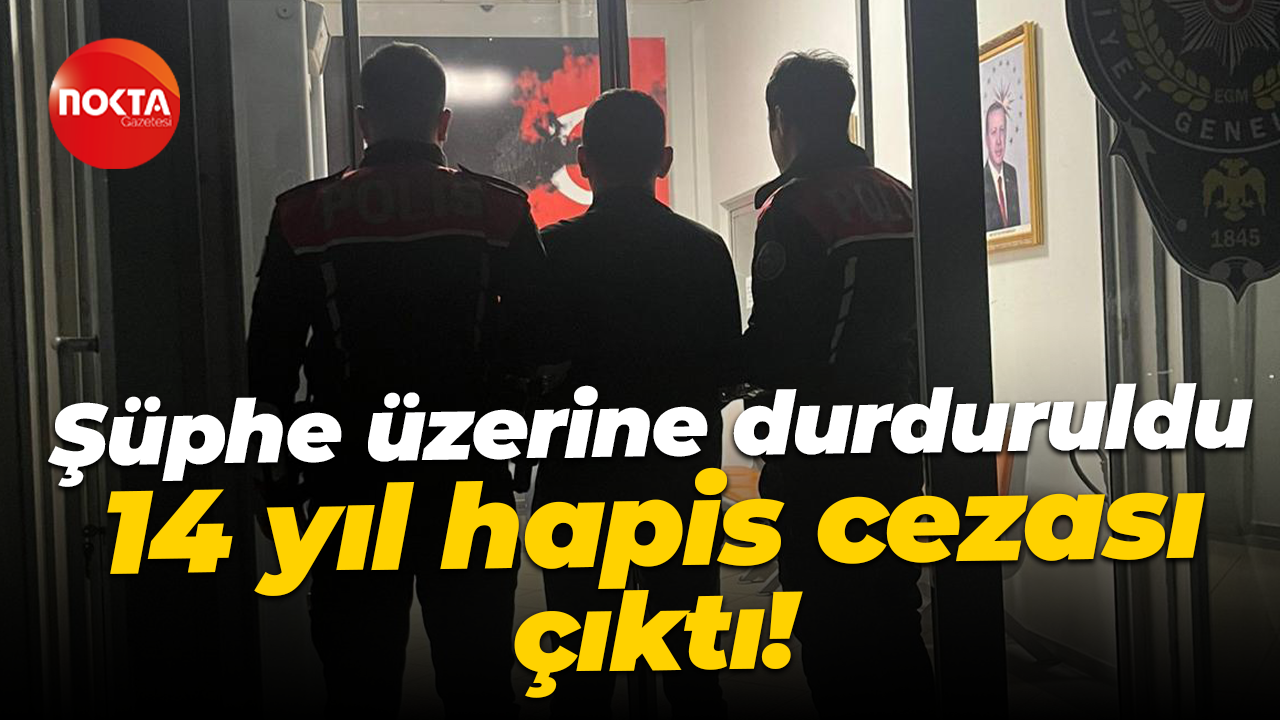 Şüphe üzerine durduruldu, 14 yıl hapis cezası çıktı!