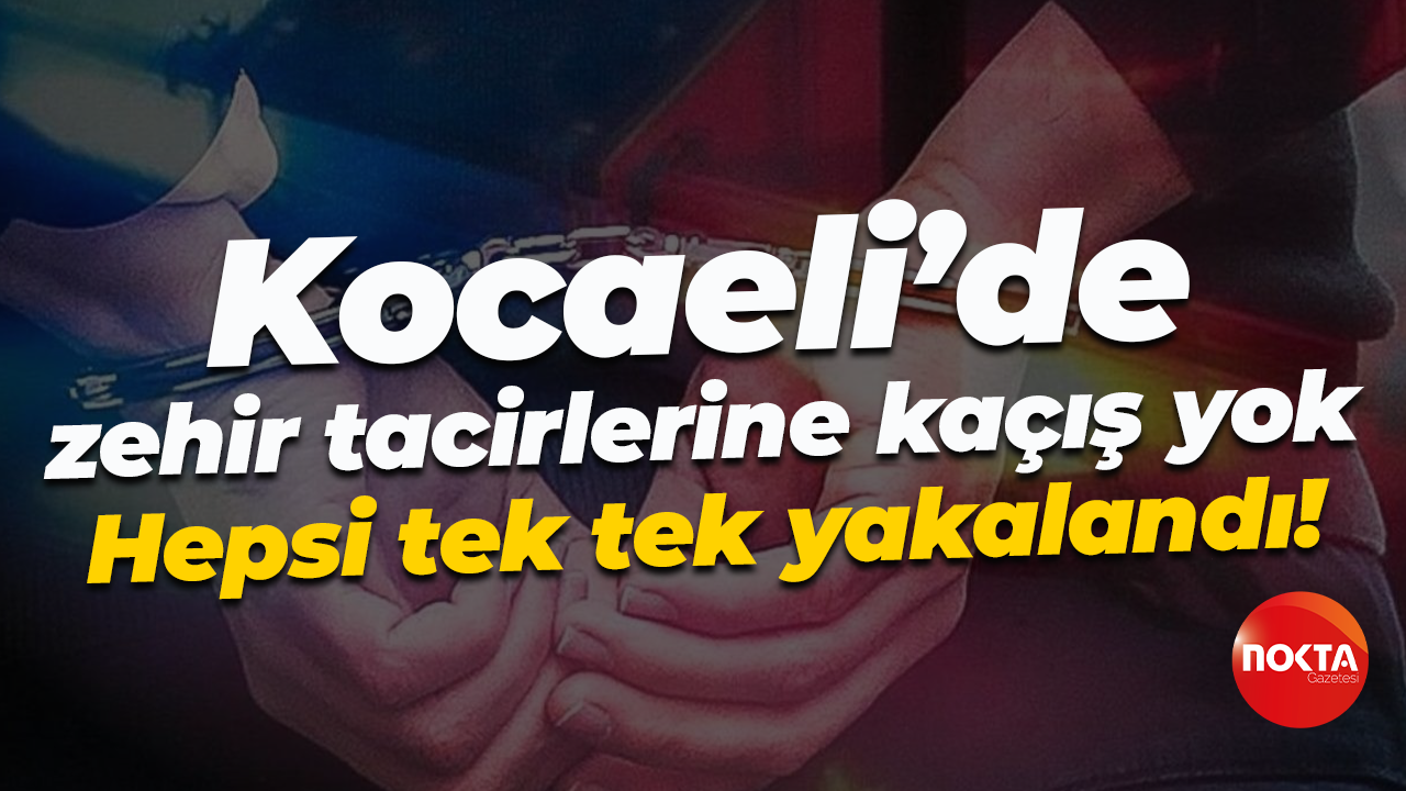 Kocaeli’de zehir tacirlerine kaçış yok; Hepsi tek tek yakalandı!
