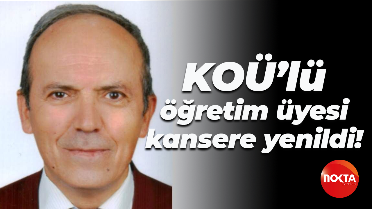 KOÜ’lü öğretim üyesi kansere yenildi!