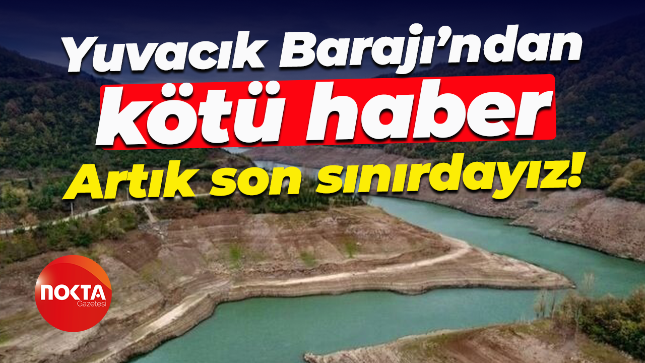 Yuvacık Barajı’ndan kötü haber; Artık son sınırdayız!