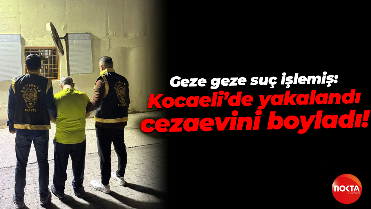 Geze geze suç işlemiş: Kocaeli’de yakalandı, cezaevini boyladı!