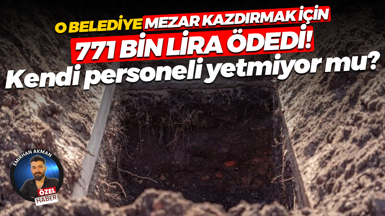 Gebze Belediyesi mezar kazım işi için 771 bin lira ödedi! Kendi personeli yetmiyor mu?