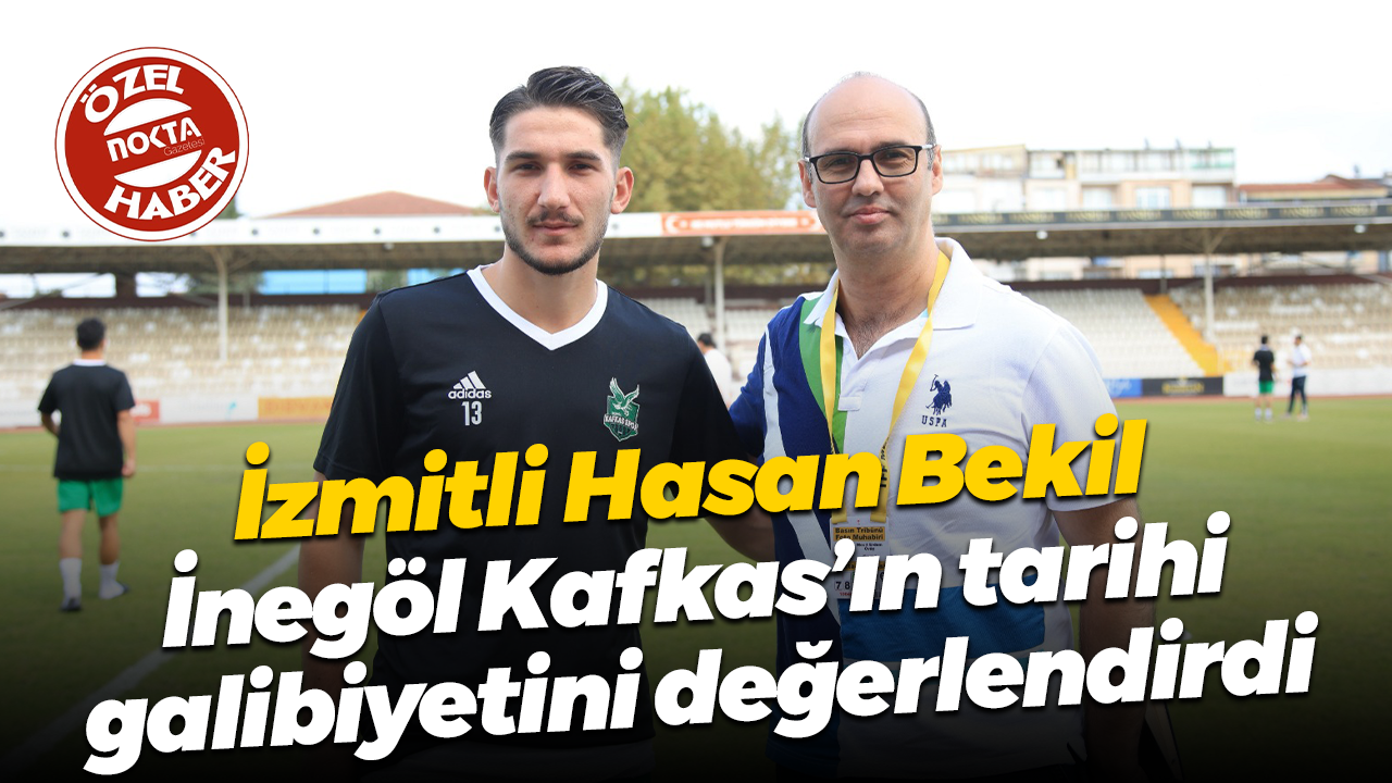 İzmitli Hasan Bekil, İnegöl Kafkas’ın tarihi galibiyetini değerlendirdi