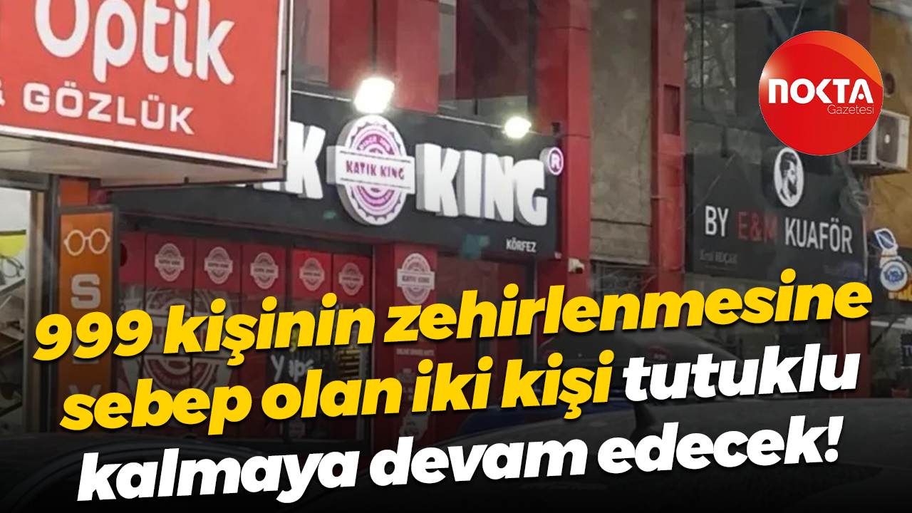 999 kişinin zehirlenmesine sebep olan iki kişi tutuklu kalmaya devam edecek!