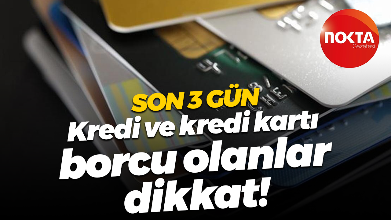 Son 3 gün; Kredi ve kredi kartı borcu olanlar dikkat!