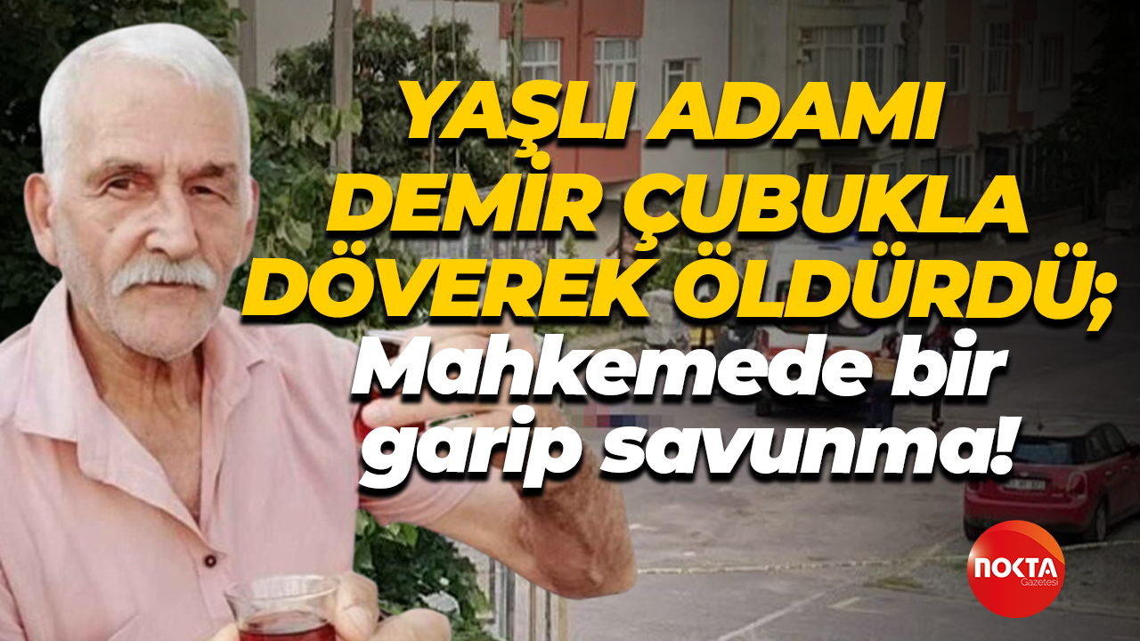 Yaşlı adamı demir çubukla döverek öldürdü; Mahkemede bir garip savunma!