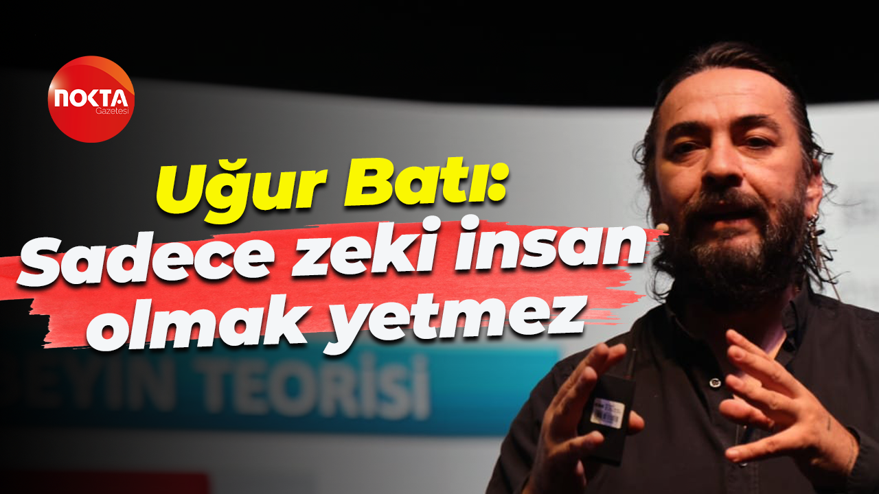 Uğur Batı: Sadece zeki insan olmak yetmez