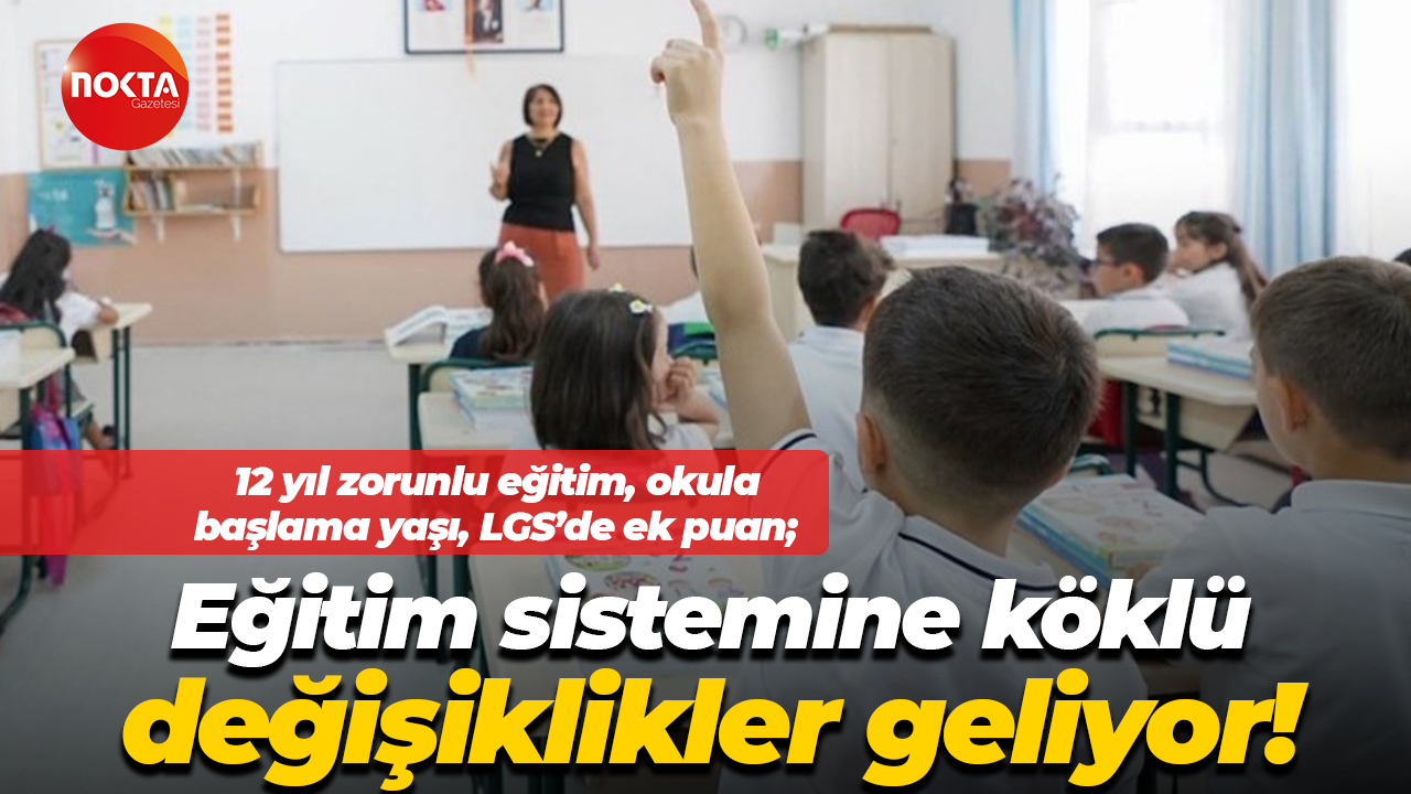 12 yıl zorunlu eğitim, okula başlama yaşı, LGS’de ek puan; Eğitim sistemine köklü değişiklikler geliyor!