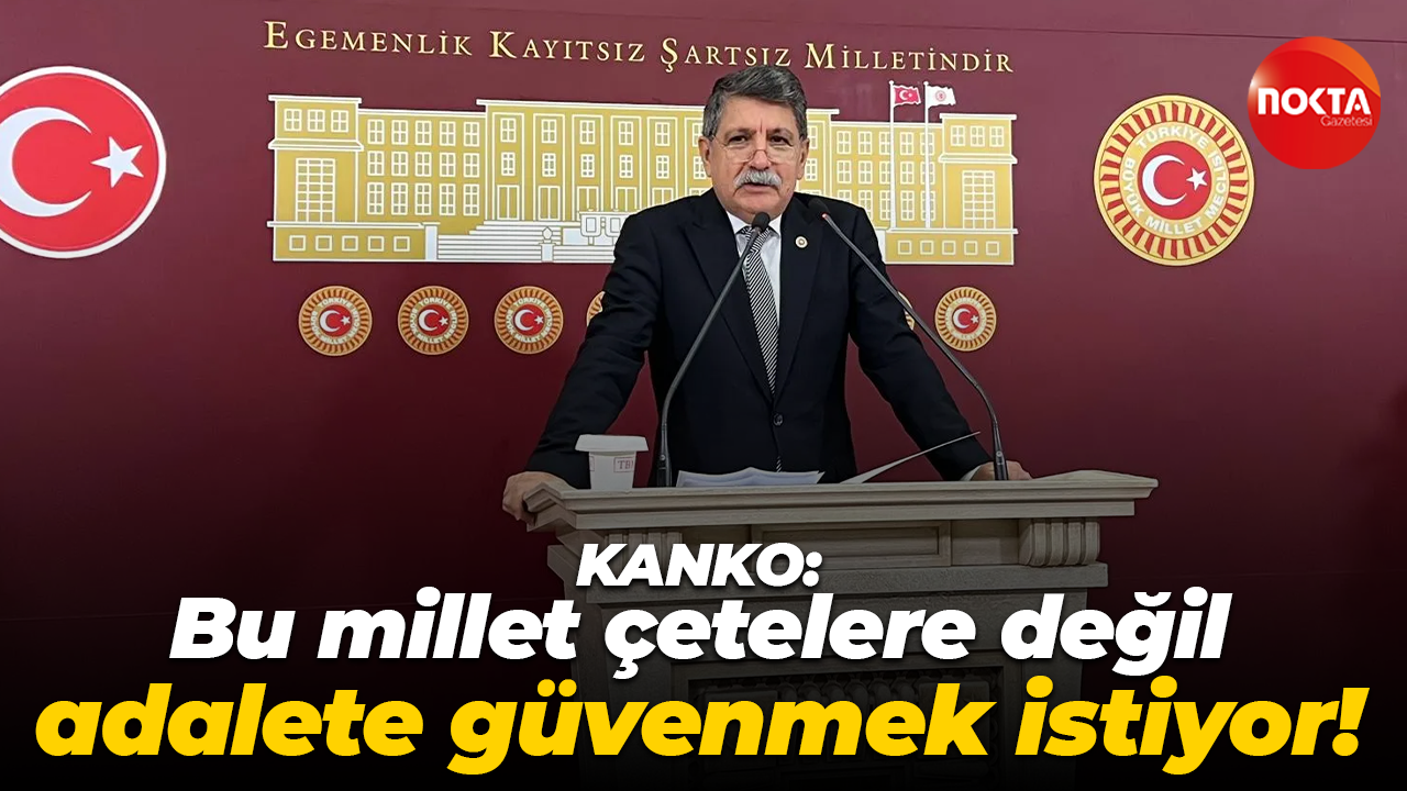 Mühip Kanko: Bu millet çetelere değil, adalete güvenmek istiyor!