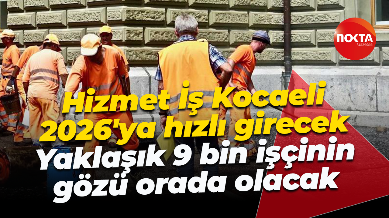 Hizmet İş Kocaeli 2026’ya hızlı giriş yapacak! Yaklaşık 9 bin işçinin gözü orada olacak