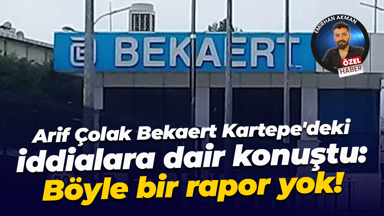 Arif Çolak Bekaert Kartepe’deki iddialara dair konuştu: Böyle bir rapor yok!