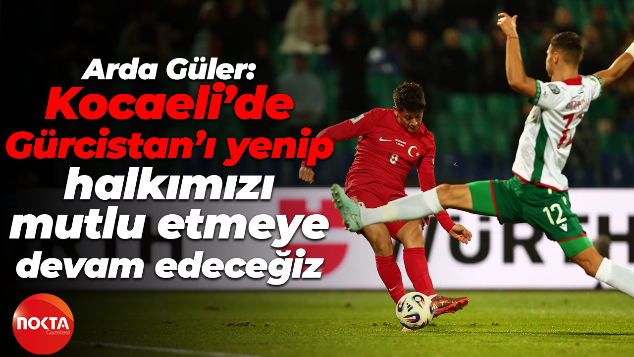 Arda Güler: Kocaeli’de Gürcistan’ı yenip halkımızı mutlu etmeye devam edeceğiz