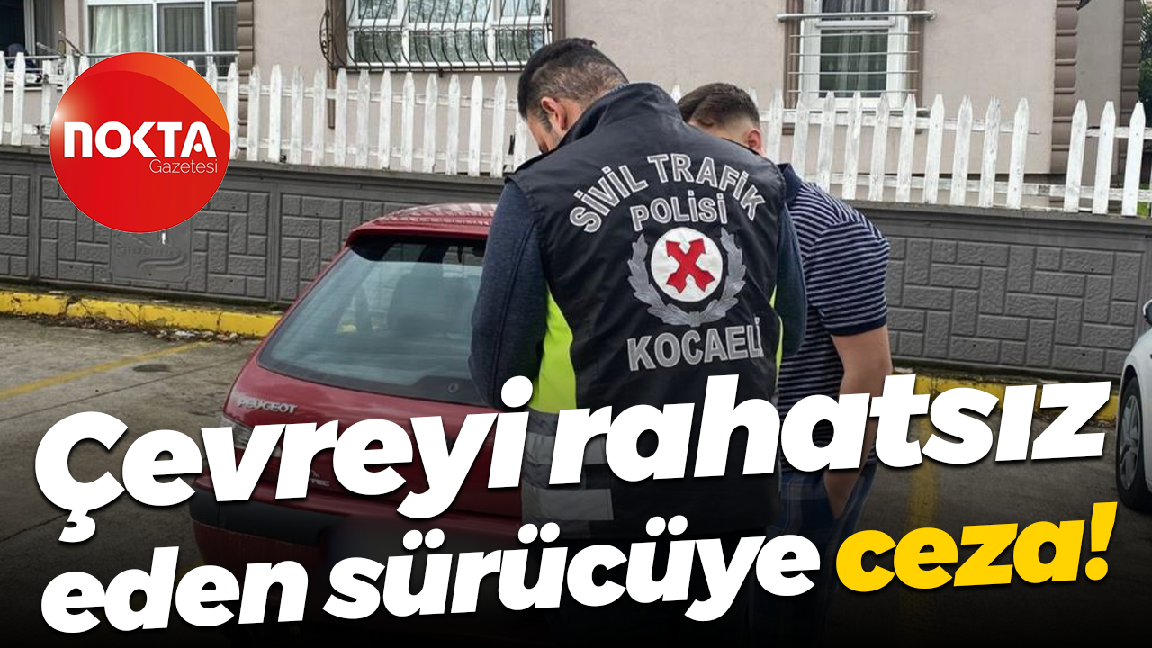 Çevreyi rahatsız eden sürücüye ceza kesildi!