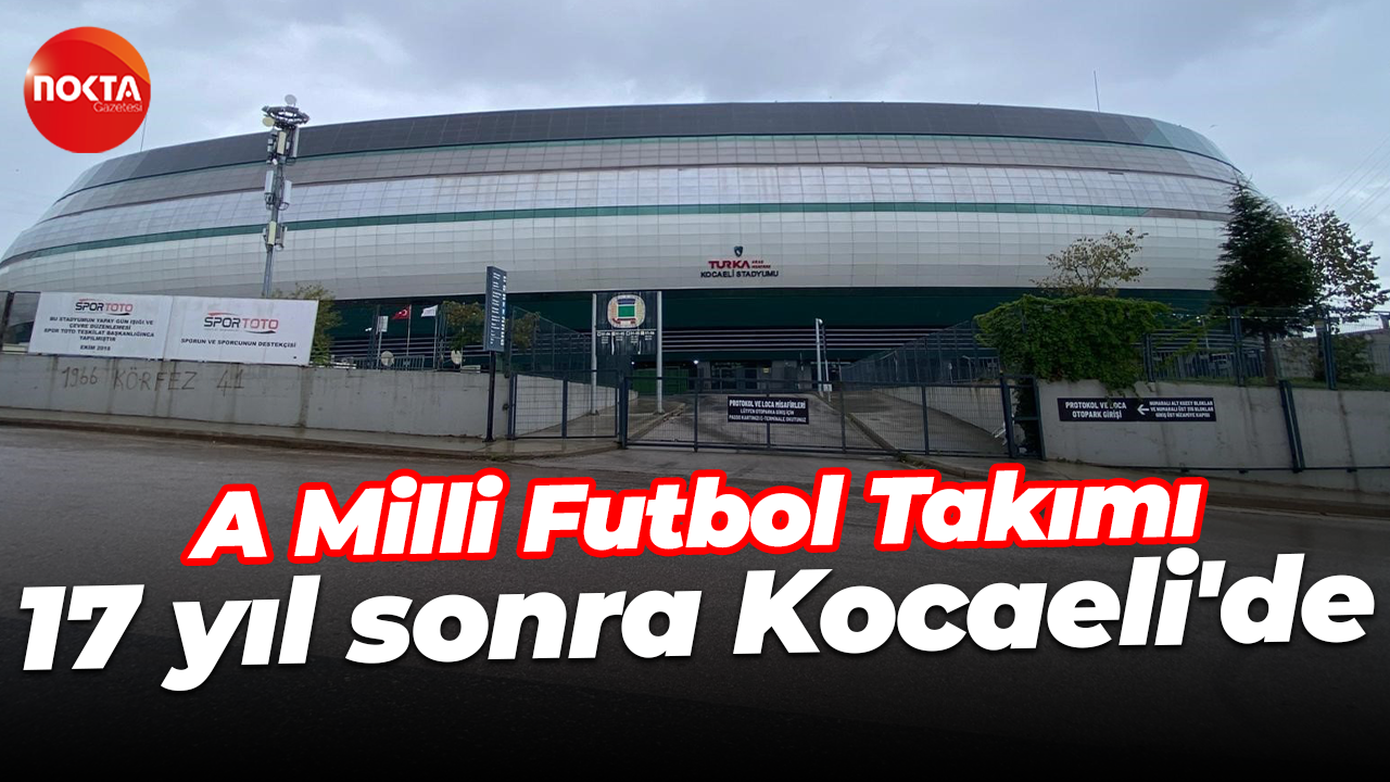 A Milli Futbol Takımı, 17 yıl sonra Kocaeli'de