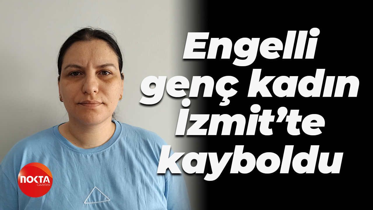 Engelli genç kadın İzmit’te kayboldu