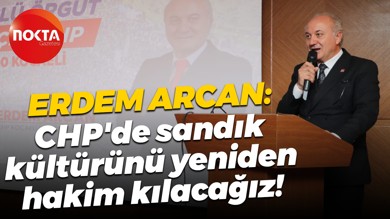 Erdem Arcan: CHP'de sandık kültürünü yeniden hakim kılacağız!
