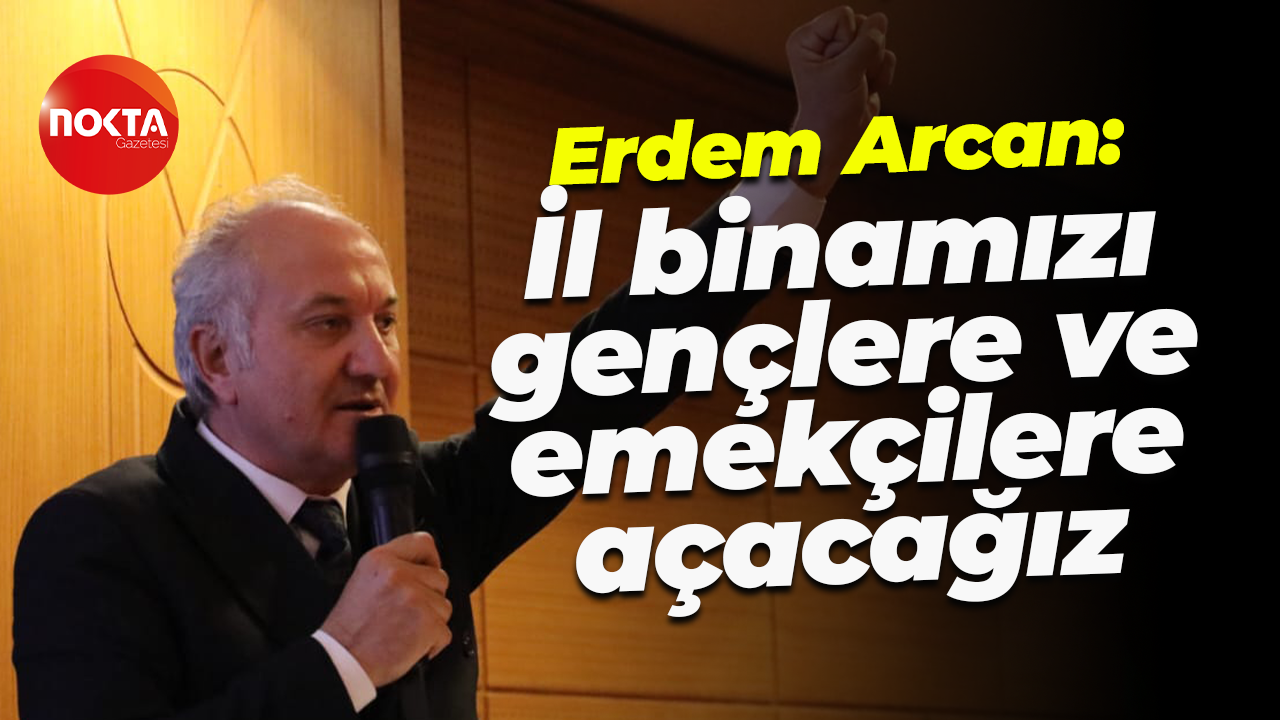Erdem Arcan: İl binamızı gençlere ve emekçilere açacağız