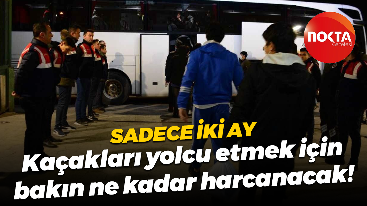 Sadece iki ay; Kaçakları yolcu etmek için bakın ne kadar harcanacak!