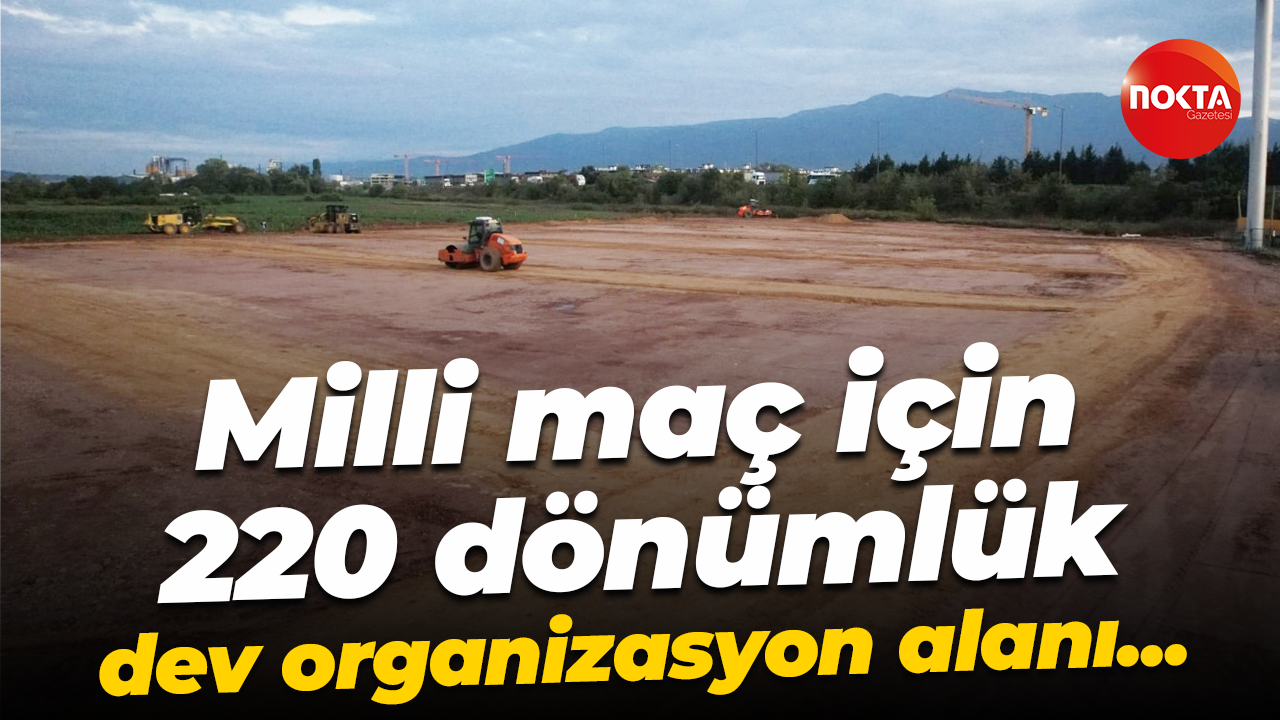Milli maç için 220 dönümlük dev organizasyon alanı...