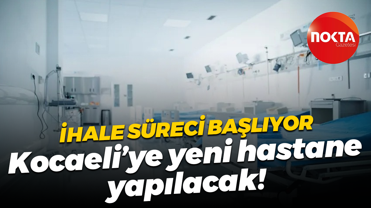 İhale süreci başlıyor… Kocaeli’ye yeni hastane yapılacak!