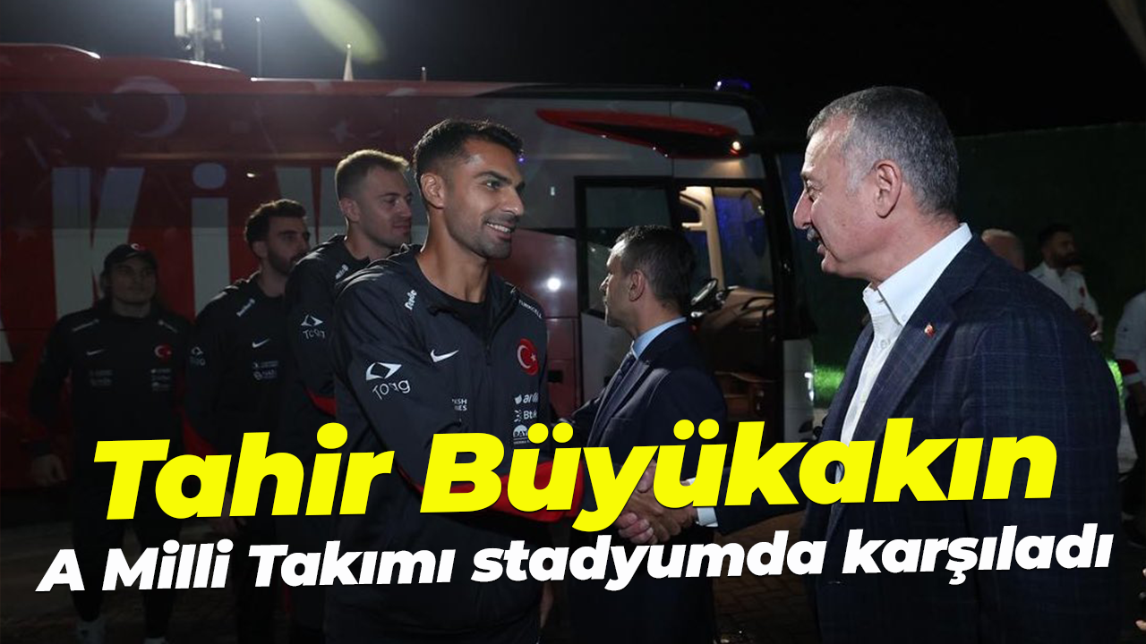 Tahir Büyükakın A Milli Takımı stadyumda karşıladı