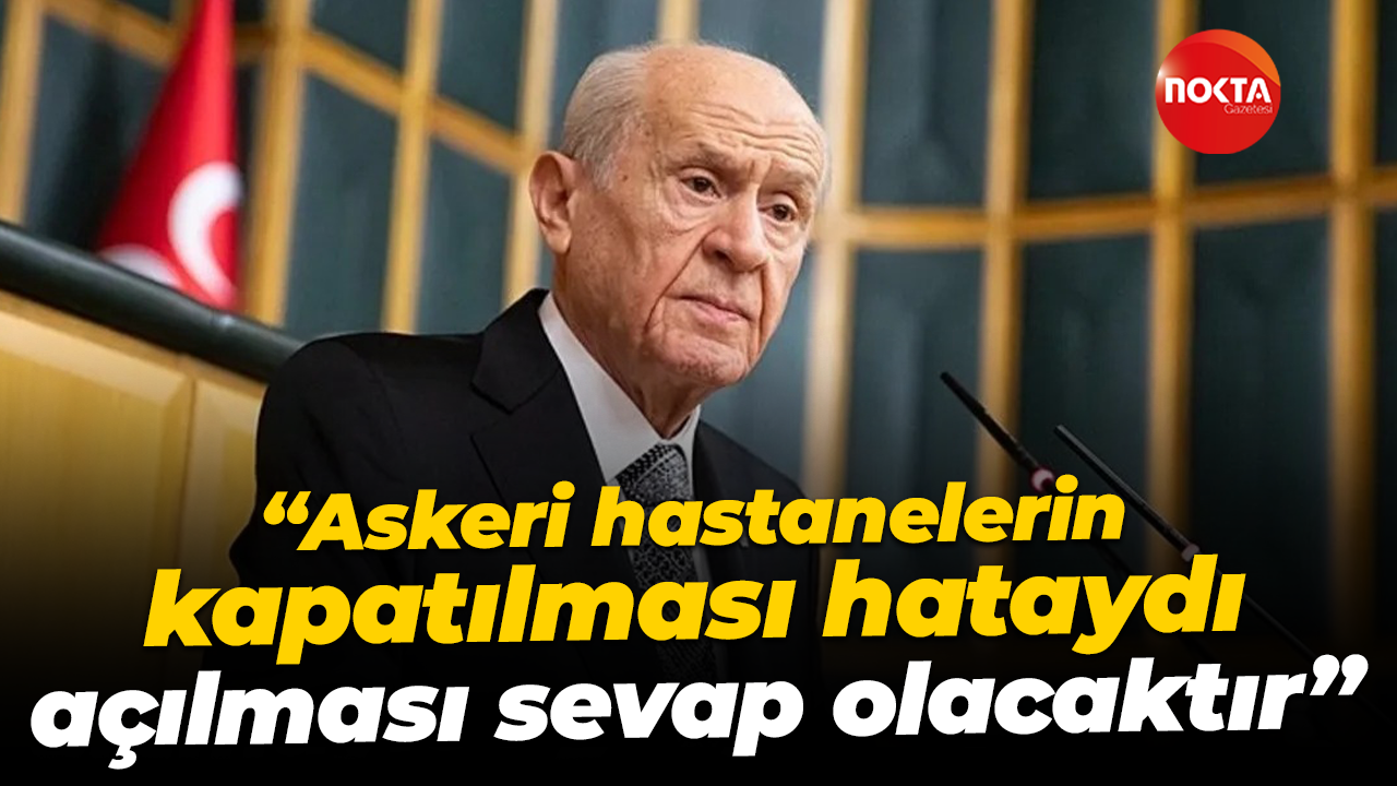 Devlet Bahçeli: Askeri hastanelerin kapatılması hataydı açılması sevap olacaktır