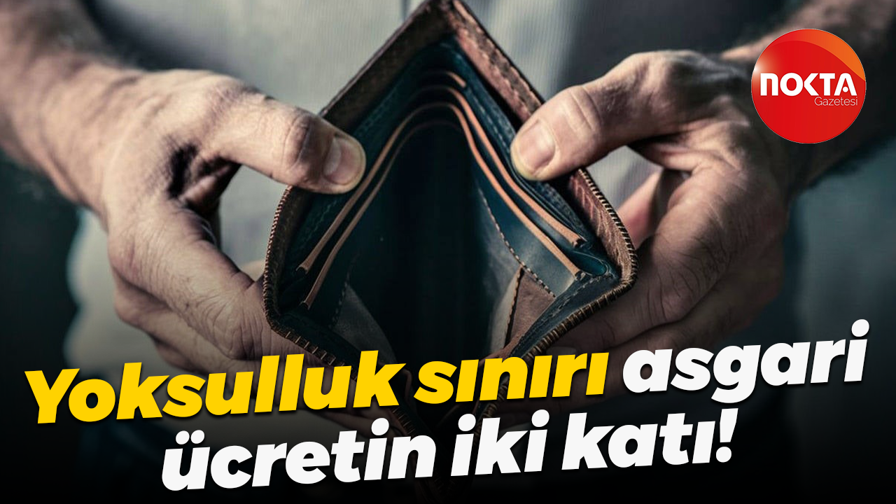 Yoksulluk sınırı asgari ücretin iki katı!