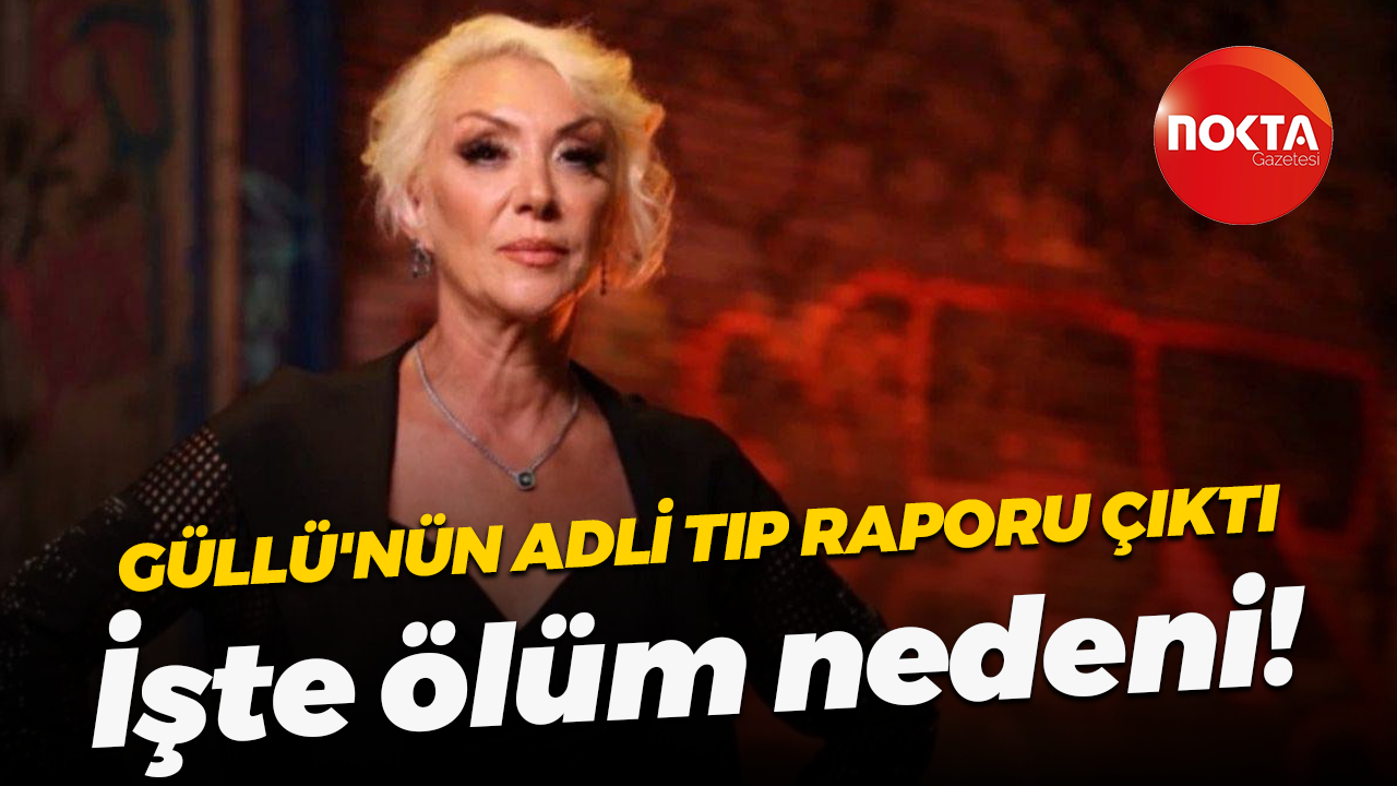 Güllü'nün adli tıp raporu çıktı; İşte ölüm nedeni!