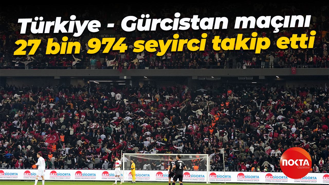 Türkiye - Gürcistan maçını 27 bin 974 seyirci takip etti