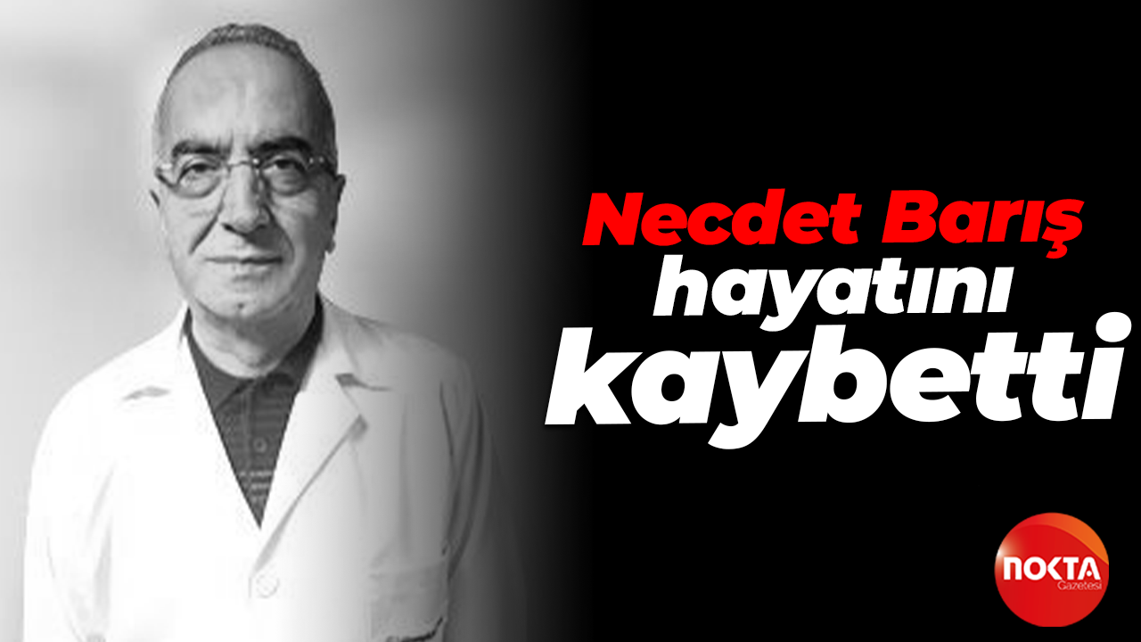 Necdet Barış hayatını kaybetti