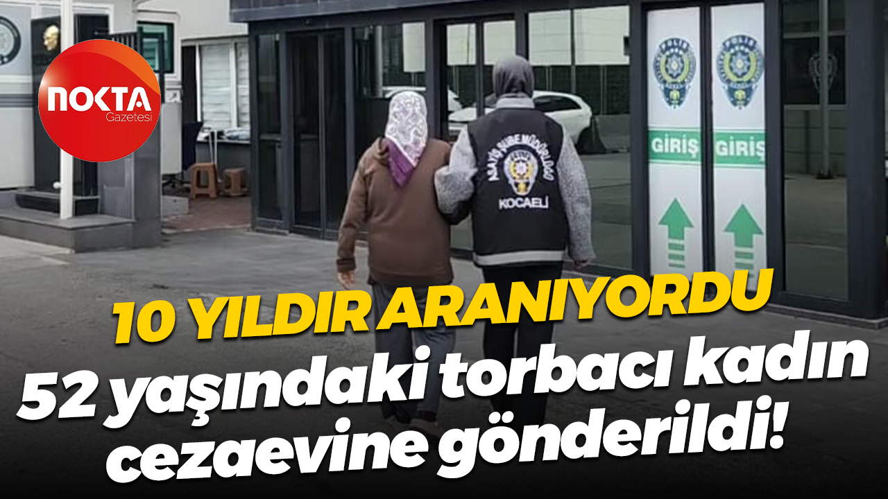 10 yıldır aranıyordu; 52 yaşındaki torbacı kadın cezaevine gönderildi!