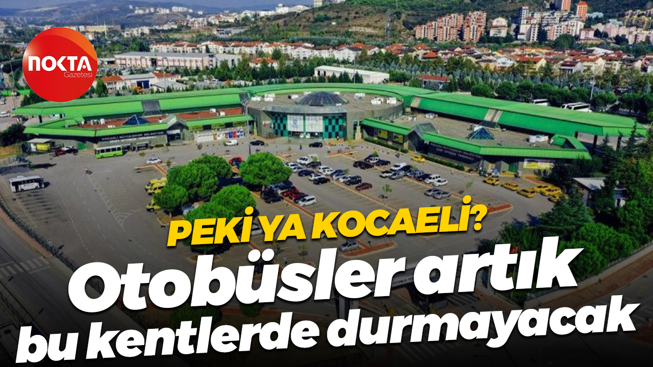 Peki ya Kocaeli? Otobüsler artık bu kentlerde durmayacak