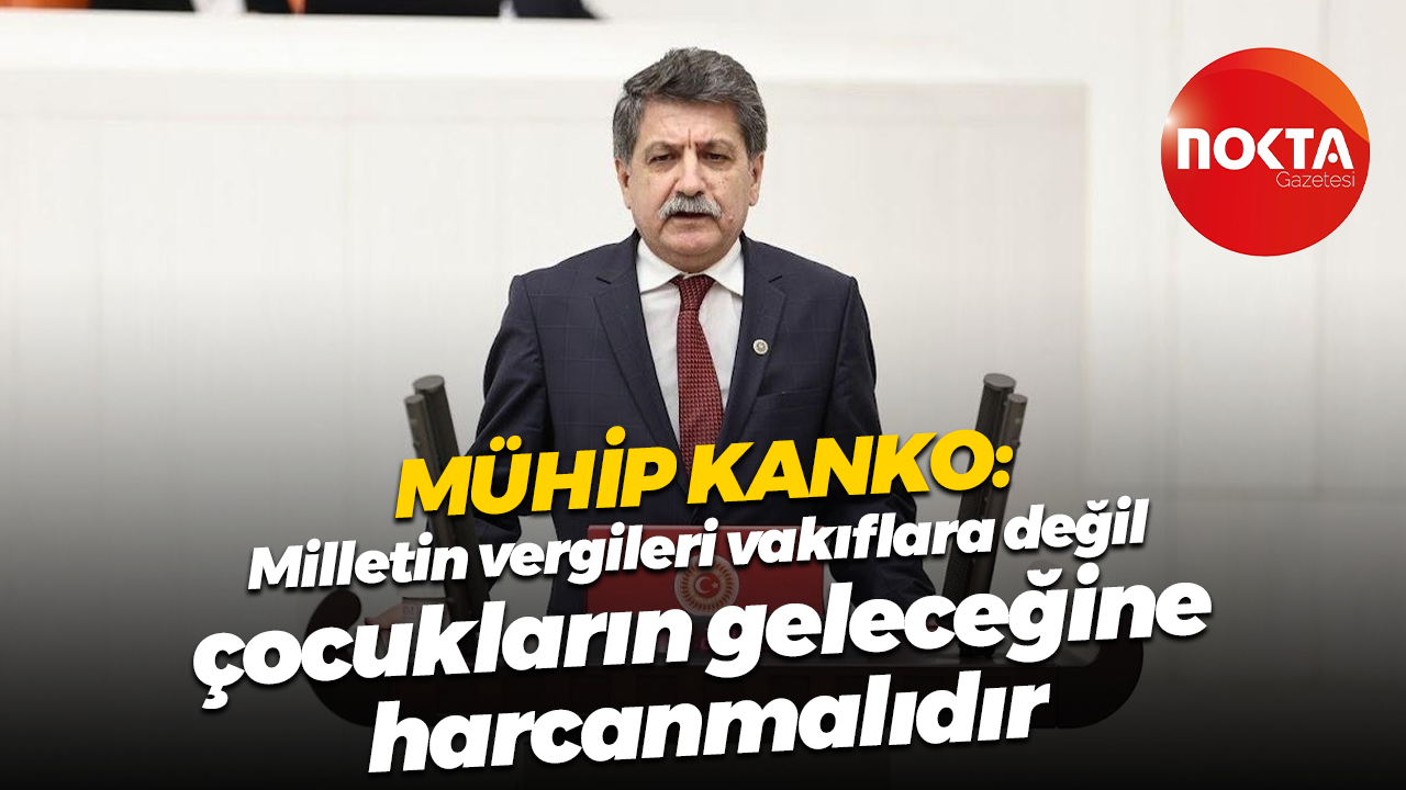 Mühip Kanko: Milletin vergileri vakıflara değil, çocukların geleceğine harcanmalıdır