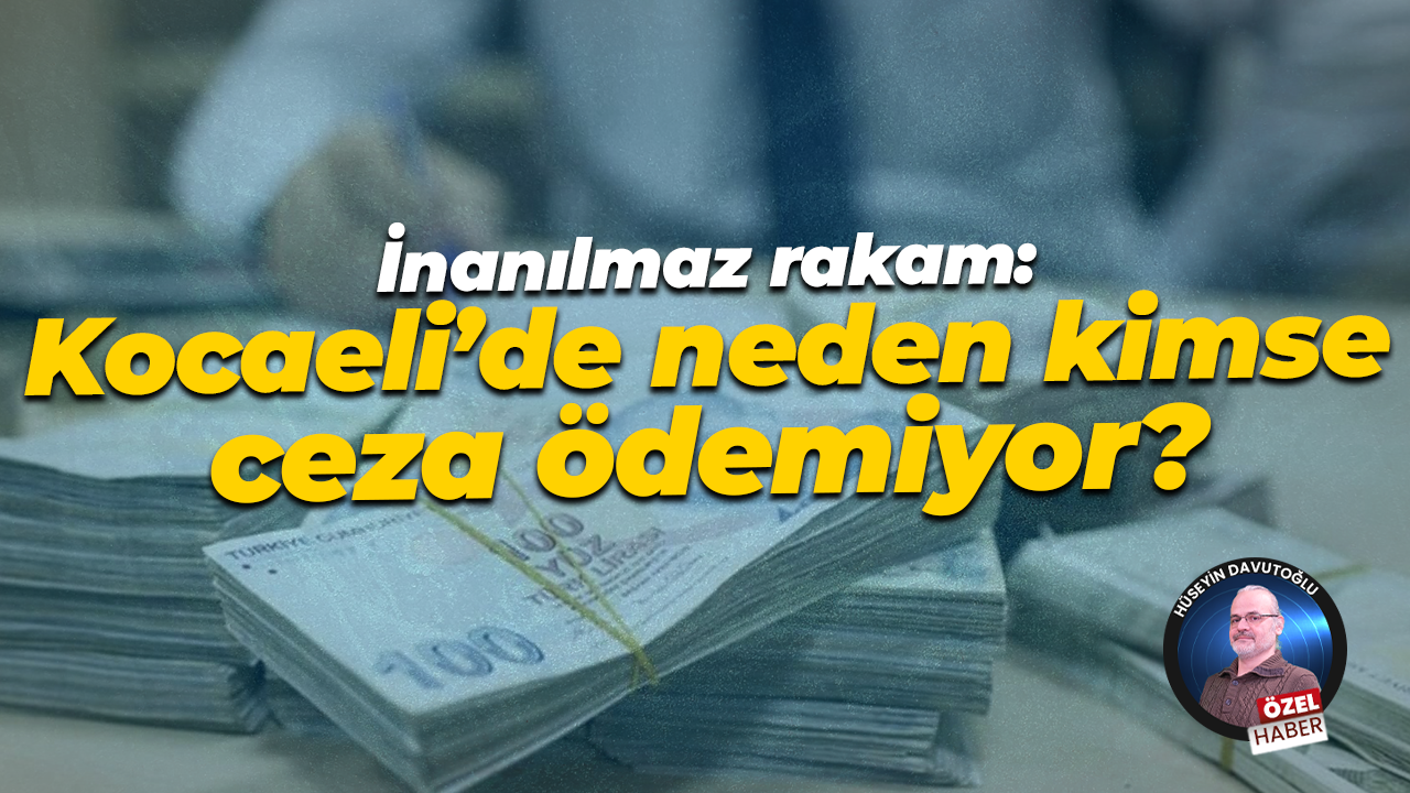 İnanılmaz rakam: Kocaeli’de neden kimse ceza ödemiyor?