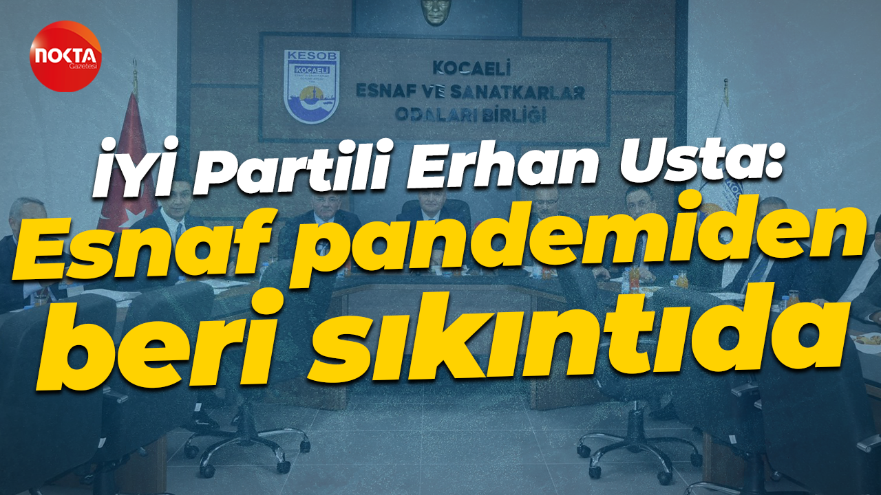 İYİ Partili Erhan Usta: Esnaf pandemiden beri sıkıntıda