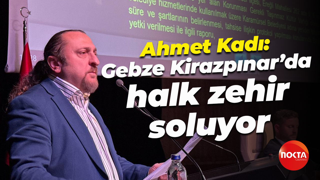 Ahmet Kadı: Gebze Kirazpınar’da halk zehir soluyor
