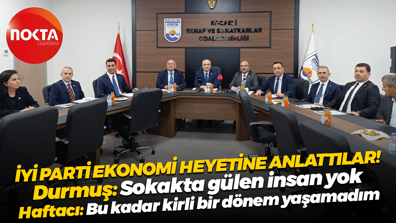 İYİ Parti ekonomi heyetine anlattılar! Kadir Durmuş: Sokakta gülen insan yok