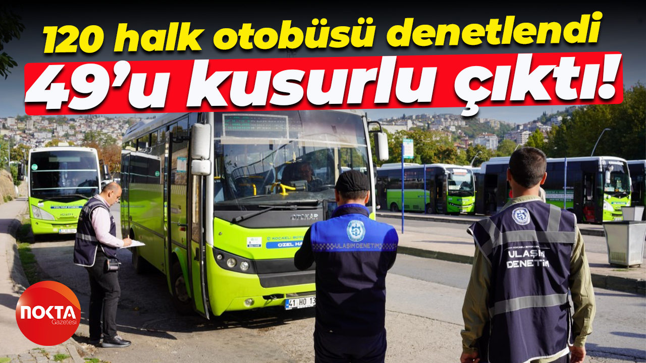 120 halk otobüsü denetlendi, 49’u kusurlu çıktı!