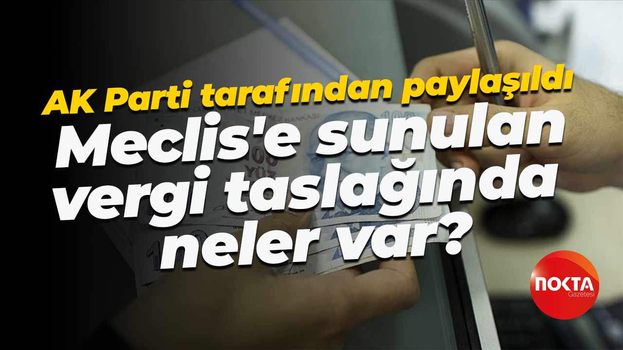AK Parti tarafından paylaşıldı... Meclis'e gelen vergi taslağında neler var?